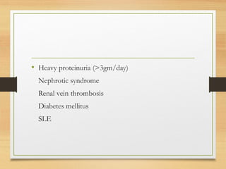 • Heavy proteinuria (>3gm/day)
Nephrotic syndrome
Renal vein thrombosis
Diabetes mellitus
SLE
 