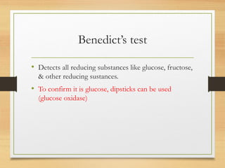 Benedict’s test
• Detects all reducing substances like glucose, fructose,
& other reducing sustances.
• To confirm it is glucose, dipsticks can be used
(glucose oxidase)
 