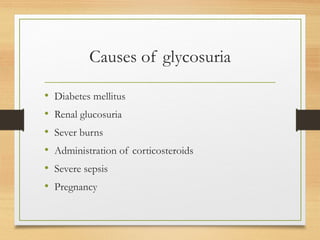Causes of glycosuria
• Diabetes mellitus
• Renal glucosuria
• Sever burns
• Administration of corticosteroids
• Severe sepsis
• Pregnancy
 