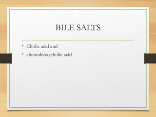BILE SALTS
• Cholic acid and
• chenodeoxycholic acid
 