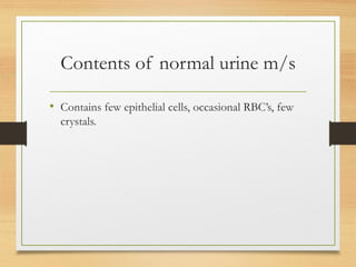 Contents of normal urine m/s
• Contains few epithelial cells, occasional RBC’s, few
crystals.
 