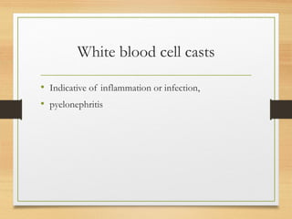 White blood cell casts
• Indicative of inflammation or infection,
• pyelonephritis
 