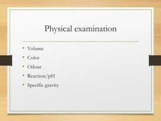 Physical examination
• Volume
• Color
• Odour
• Reaction/pH
• Specific gravity
 