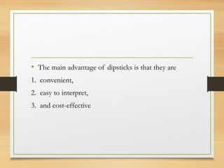 • The main advantage of dipsticks is that they are
1.  convenient,
2.  easy to interpret,
3.  and cost-effective
 