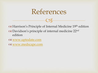 
 Harrison’s Principle of Internal Medicine 19th edition
 Davidson’s principle of internal medicine 22nd
edition
 www.uptodate.com
 www.medscape.com
References
 
