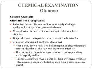 CHEMICAL EXAMINATION
Glucose
Causes of Glycosuria
Glycosuria with hyperglycemia:
 Endocrine diseases: diabetes mellitus, ...