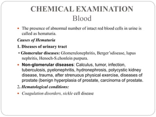 CHEMICAL EXAMINATION
Blood
 The presence of abnormal number of intact red blood cells in urine is
called as hematuria.
Ca...