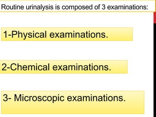 3- Microscopic examinations.
Routine urinalysis is composed of 3 examinations:
2-Chemical examinations.
1-Physical examinations.
 