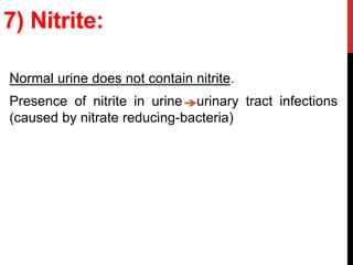 7) Nitrite:
Normal urine does not contain nitrite.
Presence of nitrite in urine urinary tract infections
(caused by nitrate reducing-bacteria)
 
