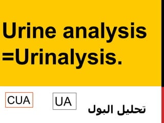 Urine analysis
=Urinalysis.
CUA UA
‫البول‬ ‫تحليل‬
 