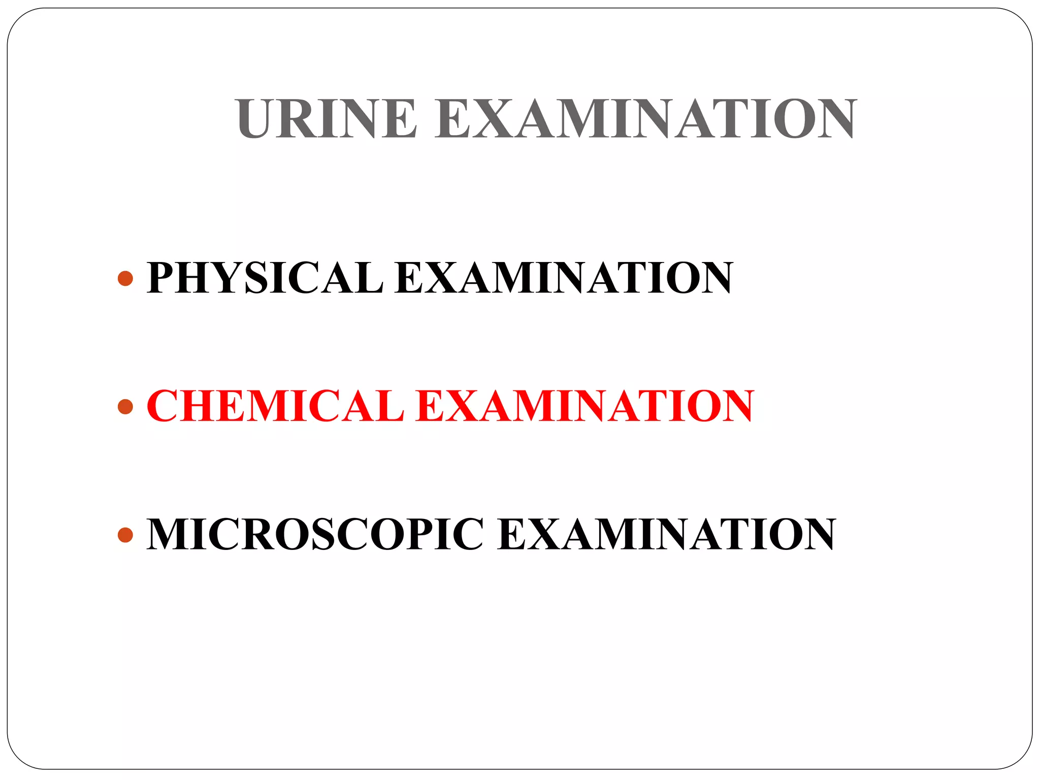URINE EXAMINATION
 PHYSICAL EXAMINATION
 CHEMICAL EXAMINATION
 MICROSCOPIC EXAMINATION
 