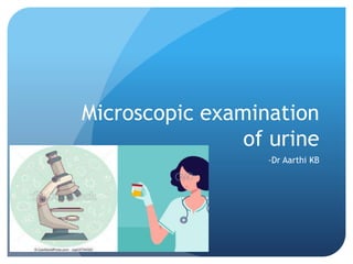 Microscopic examination
of urine
-Dr Aarthi KB
 