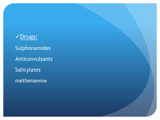 Drugs:
Sulphonamides
Anticonvulsants
Salicylates
methenamine
 