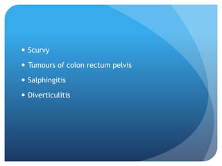  Scurvy
 Tumours of colon rectum pelvis
 Salphingitis
 Diverticulitis
 