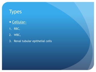 Types
 Cellular-
1. RBC,
2. WBC,
3. Renal tubular epithelial cells
 