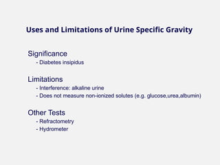 Significance
- Diabetes insipidus
Limitations
- Interference: alkaline urine
- Does not measure non-ionized solutes (e.g. glucose,urea,albumin)
Other Tests
- Refractometry
- Hydrometer
Uses and Limitations of Urine Specific Gravity
 
