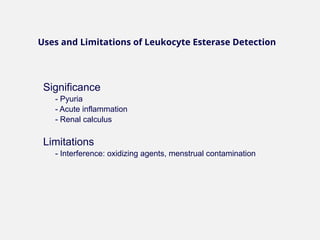 Significance
- Pyuria
- Acute inflammation
- Renal calculus
Limitations
- Interference: oxidizing agents, menstrual contamination
Uses and Limitations of Leukocyte Esterase Detection
 