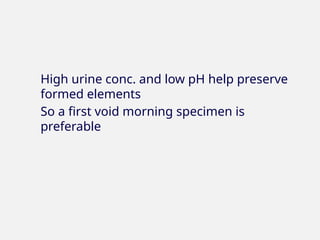 High urine conc. and low pH help preserve
formed elements
So a first void morning specimen is
preferable
 