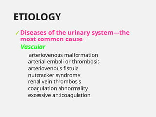 ETIOLOGY
✓Diseases of the urinary system—the
most common cause
Vascular
arteriovenous malformation
arterial emboli or thrombosis
arteriovenous fistula
nutcracker syndrome
renal vein thrombosis
coagulation abnormality
excessive anticoagulation
 