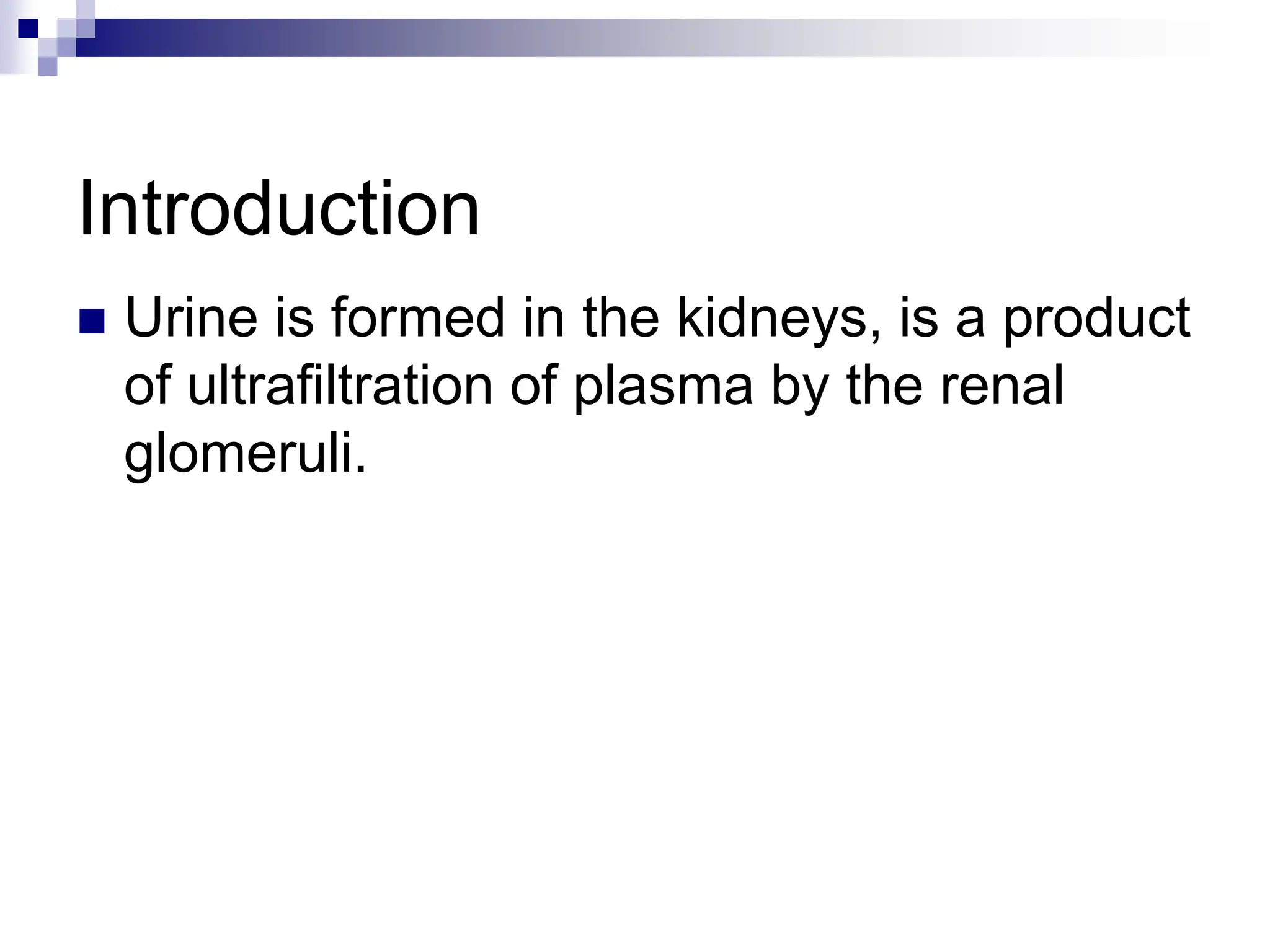 Introduction
 Urine is formed in the kidneys, is a product
of ultrafiltration of plasma by the renal
glomeruli.
 
