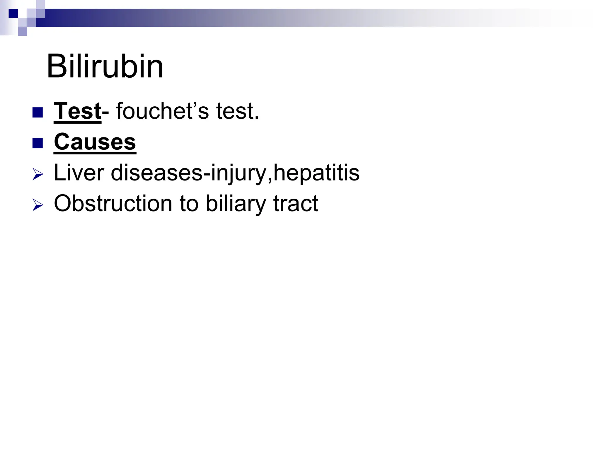 Bilirubin
 Test- fouchet’s test.
 Causes
 Liver diseases-injury,hepatitis
 Obstruction to biliary tract
 