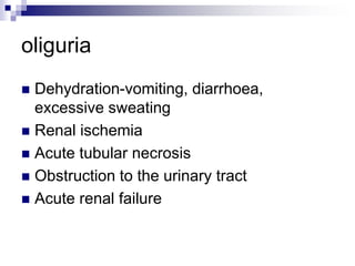 oliguria
 Dehydration-vomiting, diarrhoea,
excessive sweating
 Renal ischemia
 Acute tubular necrosis
 Obstruction to the urinary tract
 Acute renal failure
 