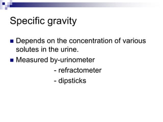 Specific gravity
 Depends on the concentration of various
solutes in the urine.
 Measured by-urinometer
- refractometer
- dipsticks
 