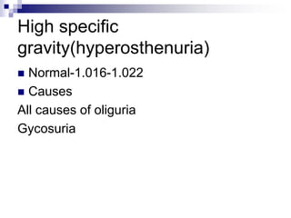 High specific
gravity(hyperosthenuria)
 Normal-1.016-1.022
 Causes
All causes of oliguria
Gycosuria
 