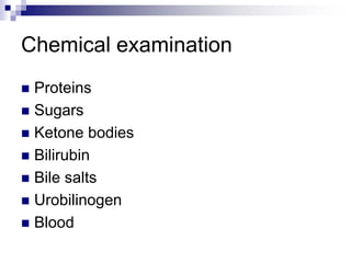 Chemical examination
 Proteins
 Sugars
 Ketone bodies
 Bilirubin
 Bile salts
 Urobilinogen
 Blood
 