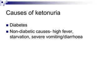 Causes of ketonuria
 Diabetes
 Non-diabetic causes- high fever,
starvation, severe vomiting/diarrhoea
 
