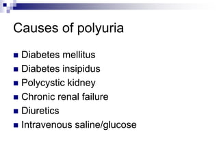 Causes of polyuria
 Diabetes mellitus
 Diabetes insipidus
 Polycystic kidney
 Chronic renal failure
 Diuretics
 Intravenous saline/glucose
 