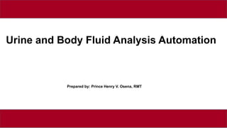 Urine and Body Fluid Analysis Automation
Prepared by: Prince Henry V. Osena, RMT
 