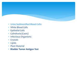  Urine SedimentRed Blood Cells:
 White Blood Cells
 Epithelial Cells
 Cylindruria (Casts)
 Infectious Organisms
 Crystals
 Lipids
 Plant Material
 Bladder Tumor Antigen Test
 