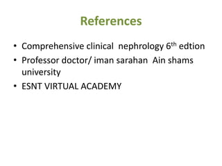 References
• Comprehensive clinical nephrology 6th edtion
• Professor doctor/ iman sarahan Ain shams
university
• ESNT VIRTUAL ACADEMY
 