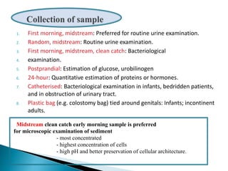 1. First morning, midstream: Preferred for routine urine examination.
2. Random, midstream: Routine urine examination.
3. ...