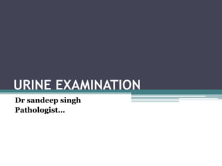 URINE EXAMINATION
Dr sandeep singh
Pathologist…
 