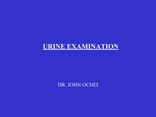 URINE EXAMINATION
DR. JOHN OCHEI
 