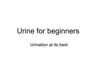 Urine for beginners   Urination at its best 