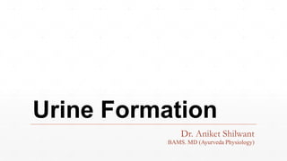 Urine Formation
Dr. Aniket Shilwant
BAMS. MD (Ayurveda Physiology)
 