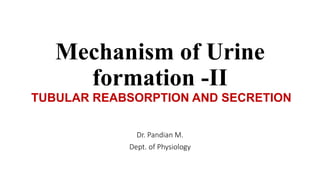 Mechanism of Urine
formation -II
Dr. Pandian M.
Dept. of Physiology
TUBULAR REABSORPTION AND SECRETION
 