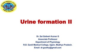 Urine formation II
Dr. Sai Sailesh Kumar G
Associate Professor
Department of Physiology
R.D. Gardi Medical College, Ujjain, Madhya Pradesh.
Email: dr.goothy@gmail.com
 