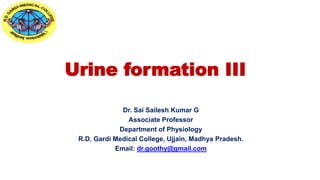 Urine formation III
Dr. Sai Sailesh Kumar G
Associate Professor
Department of Physiology
R.D. Gardi Medical College, Ujjain, Madhya Pradesh.
Email: dr.goothy@gmail.com
 