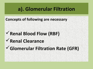 a). Glomerular Filtration
Concepts of following are necessary
Renal Blood Flow (RBF)
Renal Clearance
Glomerular Filtration Rate (GFR)
 