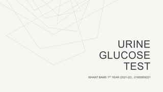 URINE
GLUCOSE
TEST
ISHANT BAMS 1ST YEAR (2021-22) , 01850859221
 