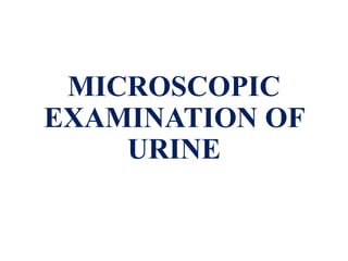 MICROSCOPIC
EXAMINATION OF
URINE
 