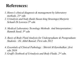 References:
1. Henry’s clinical diagnosis & management by laboratory
methods, 21st edn
2. Urinalysis and body fluids:Susan...