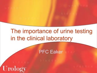 The importance of urine testing
in the clinical laboratory
PFC Eaker
 