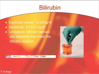 Bilirubin
 Expected values: ~0.02mg/dl
 Sensitivity: 0.4-0.8 mg/dl
 Limitations: bilirubin derived
bile pigments may mask the
bilirubin reaction
 