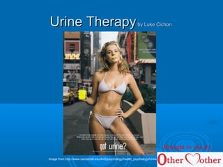 Urine TherapyUrine Therapyby Luke Cichonby Luke Cichon
Image from http://www.vanderbilt.edu/AnS/psychology/health_psychology/Urine_Therapy.htm
Brought to you by
 