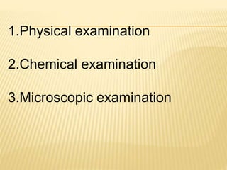 1.Physical examination
2.Chemical examination
3.Microscopic examination
 